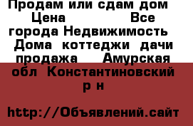 Продам или сдам дом › Цена ­ 500 000 - Все города Недвижимость » Дома, коттеджи, дачи продажа   . Амурская обл.,Константиновский р-н